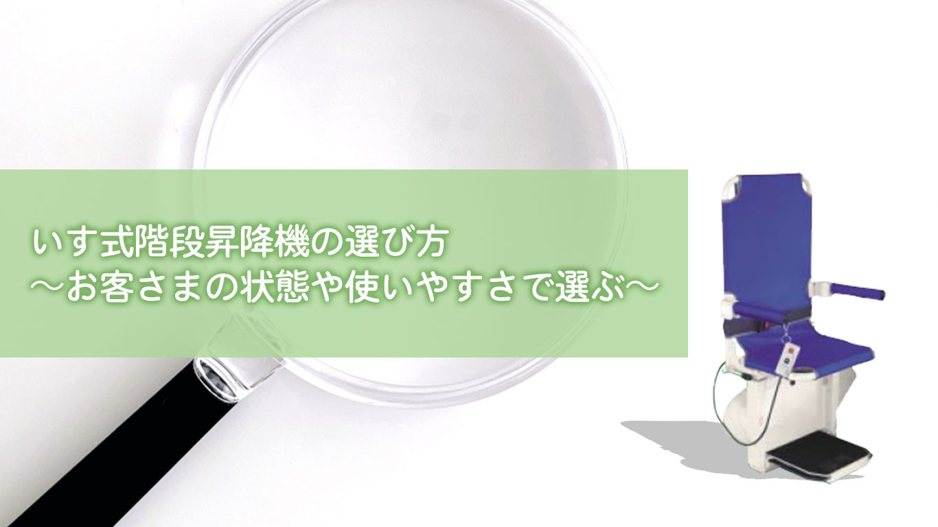 いす式階段昇降機の選び方〜お客さまの状態や使いやすさで選ぶ〜