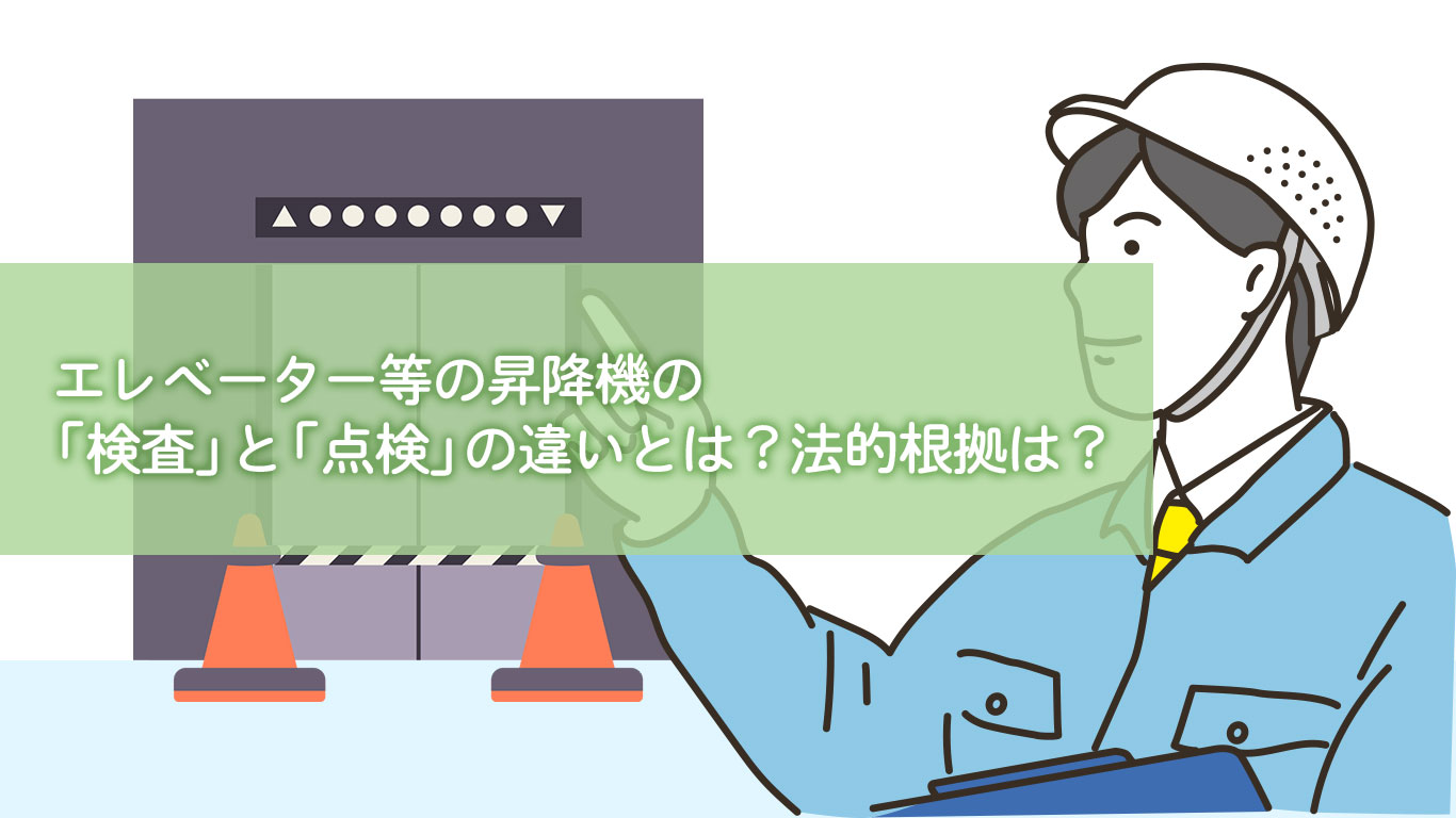 エレベーター等の昇降機の「検査」と「点検」の違いとは？法的根拠は？