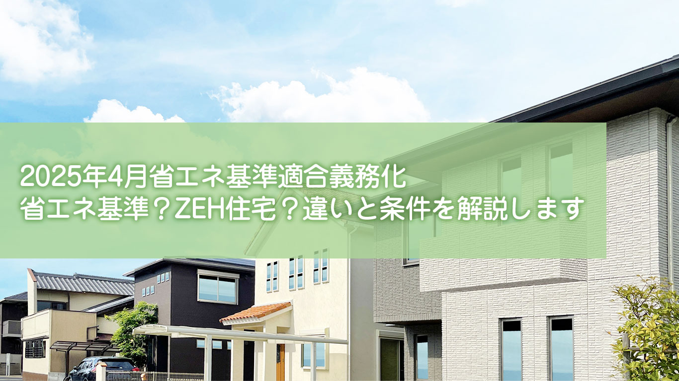2025年4月省エネ基準適合義務化｜省エネ基準？ZEH住宅？違いと条件を解説します