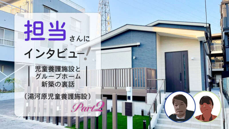 担当さんにインタビュー！-児童養護施設とグループホーム新築の裏話 Part.2-