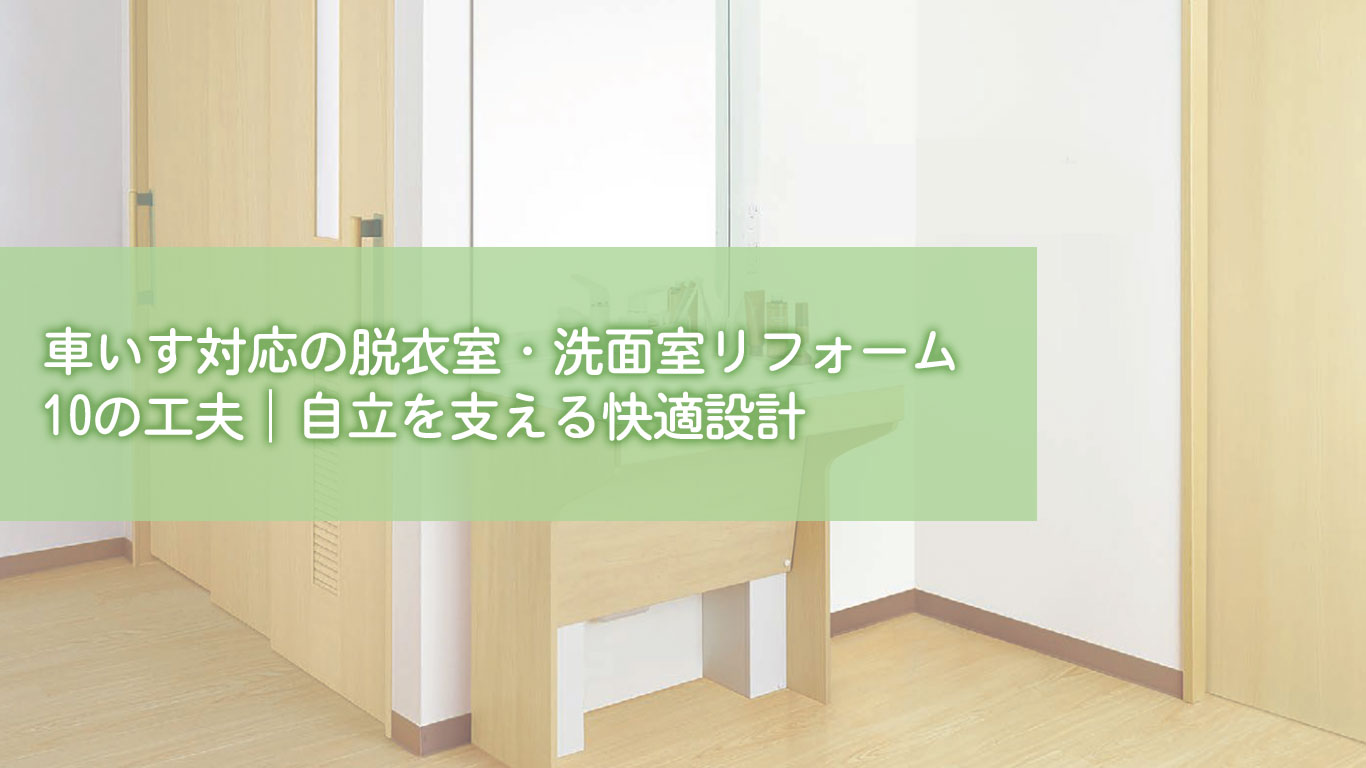 車いす対応の脱衣室・洗面室リフォーム10の工夫｜自立を支える快適設計