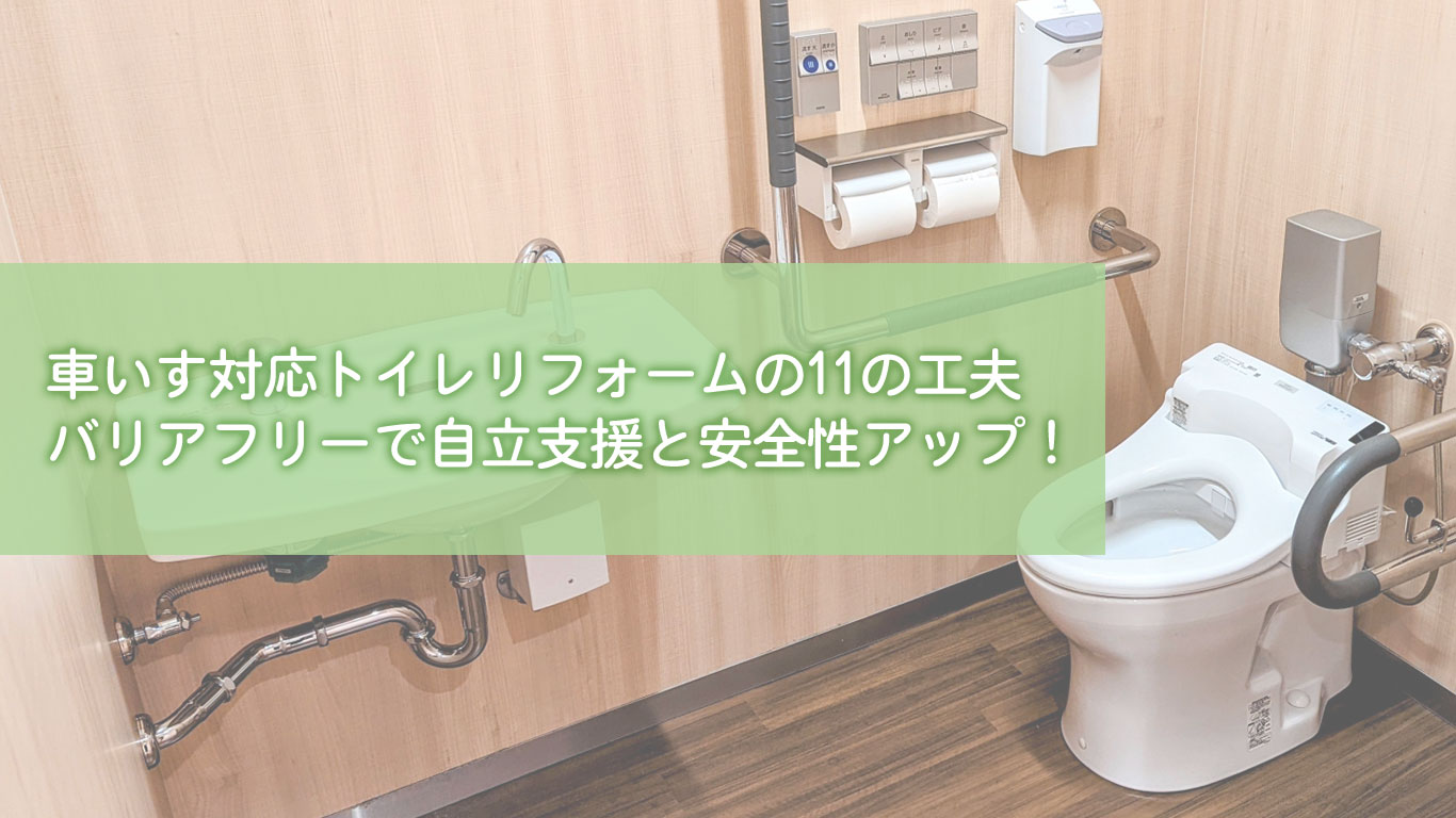 車いす対応トイレリフォームの11の工夫｜バリアフリーで自立支援と安全性アップ！