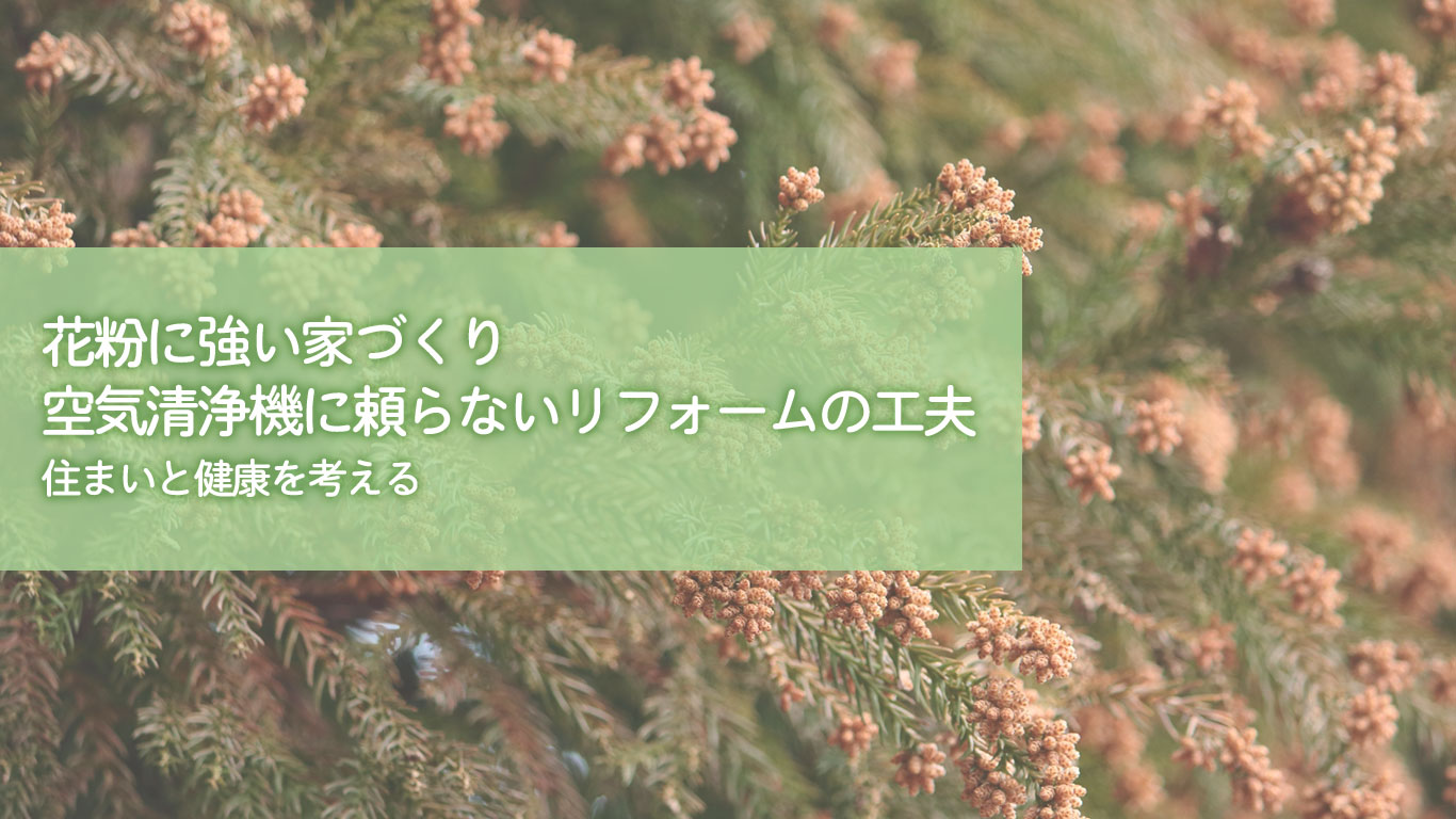 花粉に強い家づくり｜空気清浄機に頼らないリフォームの工夫