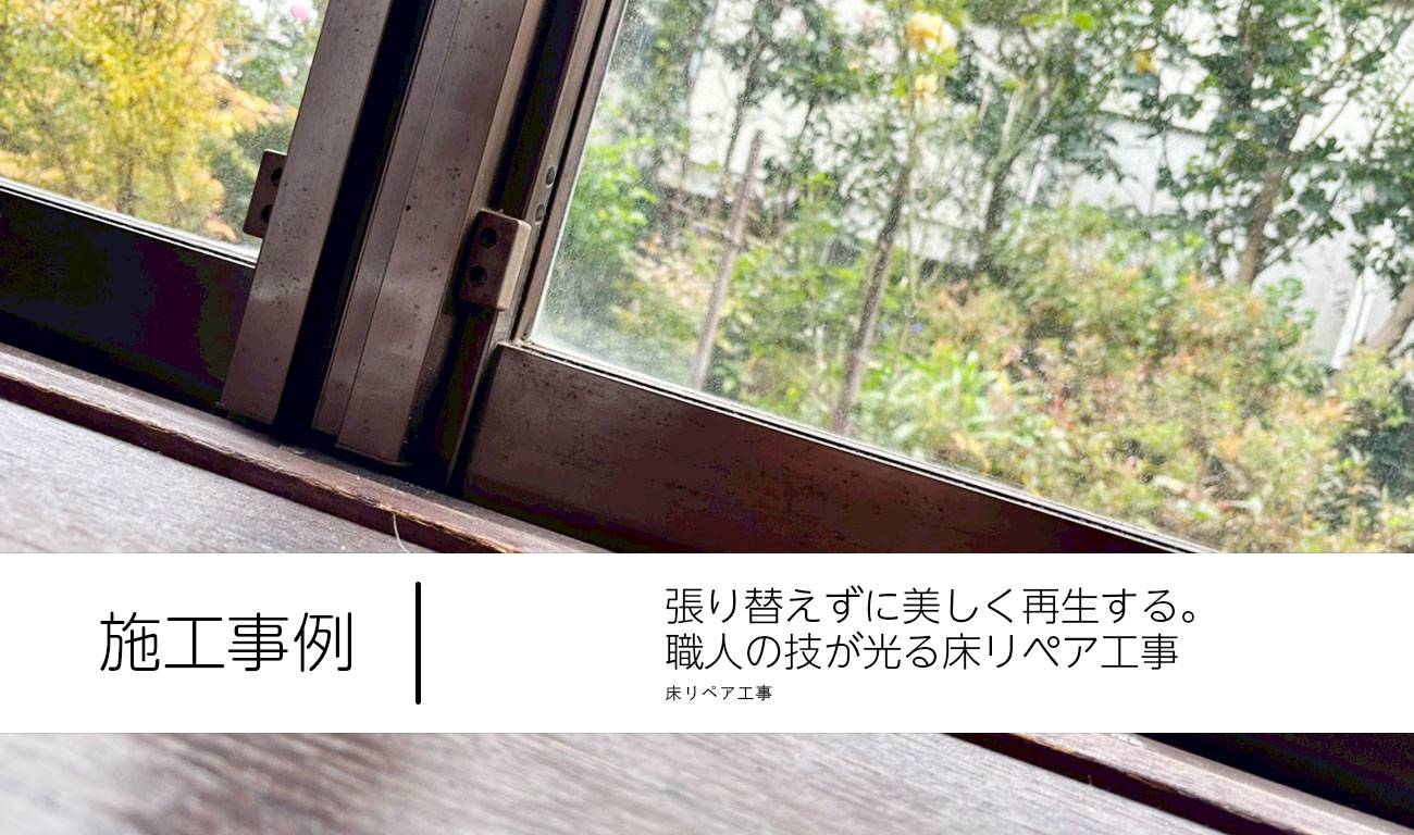 【C.52】張り替えずに美しく再生する。職人の技が光る床リペア工事