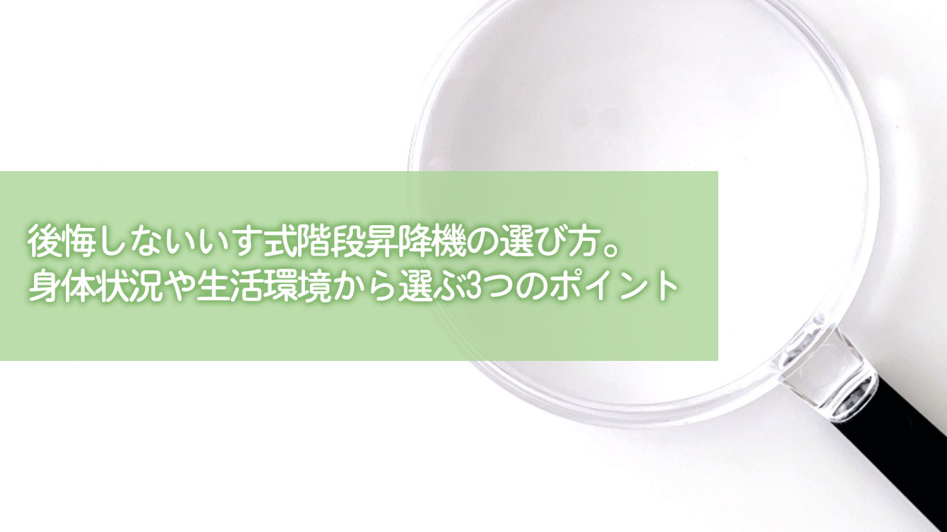 後悔しないいす式階段昇降機の選び方。身体状況や生活環境から選ぶ3つのポイント