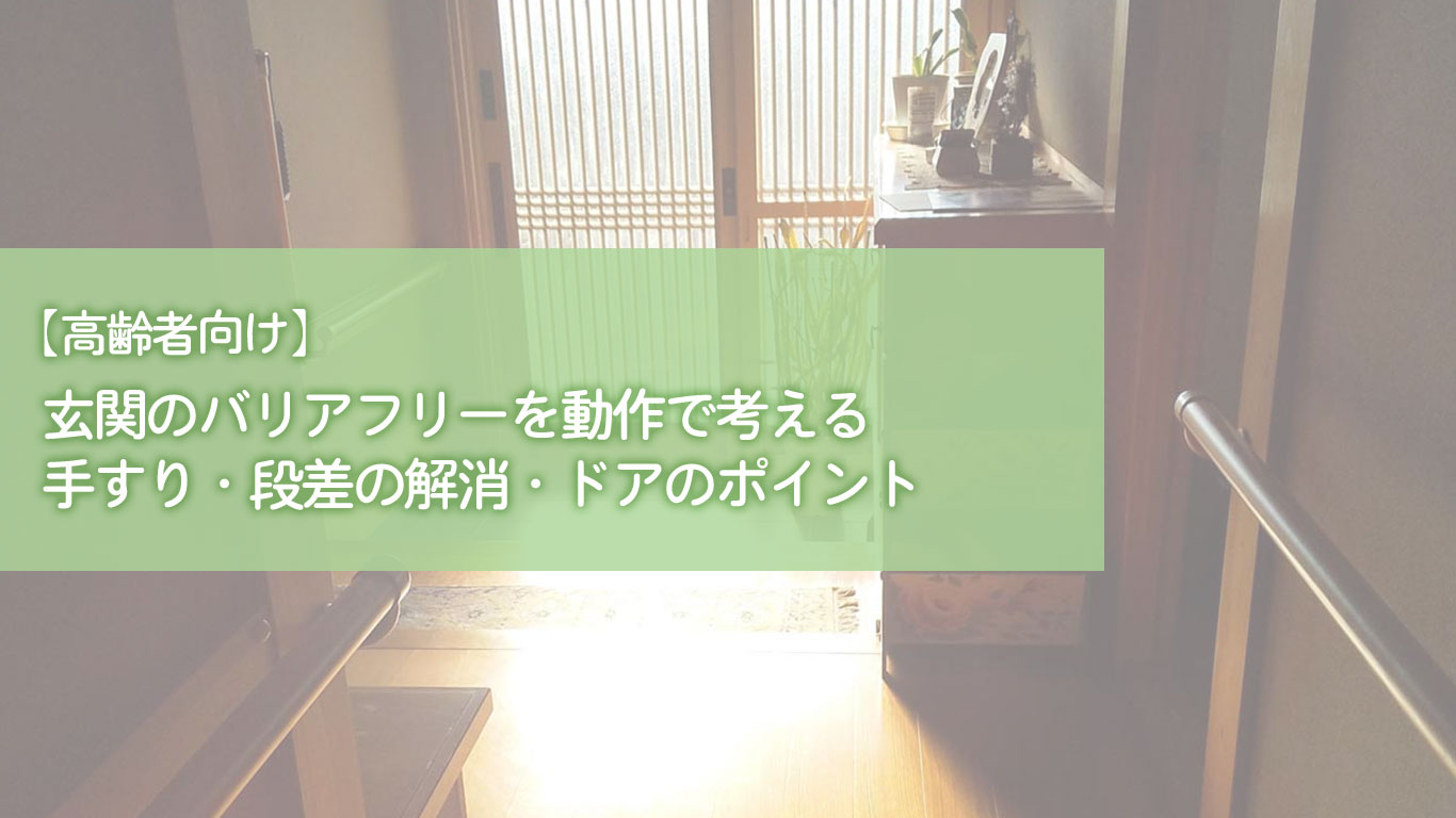 【高齢者向け】玄関のバリアフリーを動作で考える｜手すり・段差の解消・ドアのポイント