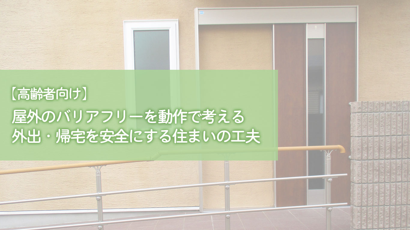 【高齢者向け】屋外のバリアフリーを動作で考える｜外出・帰宅を安全にする住まいの工夫