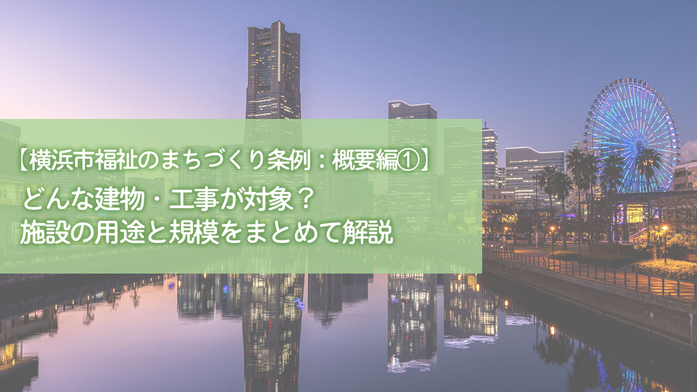 【横浜市福祉のまちづくり条例】どんな建物・工事が対象？施設の用途と規模をまとめて解説【概要編①】